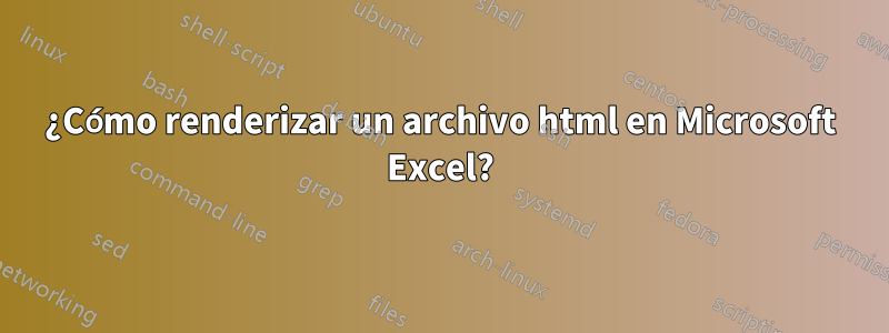 ¿Cómo renderizar un archivo html en Microsoft Excel?