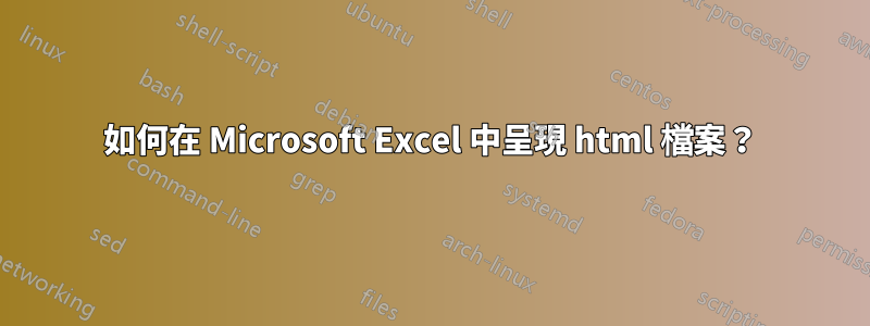 如何在 Microsoft Excel 中呈現 html 檔案？