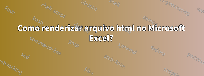 Como renderizar arquivo html no Microsoft Excel?