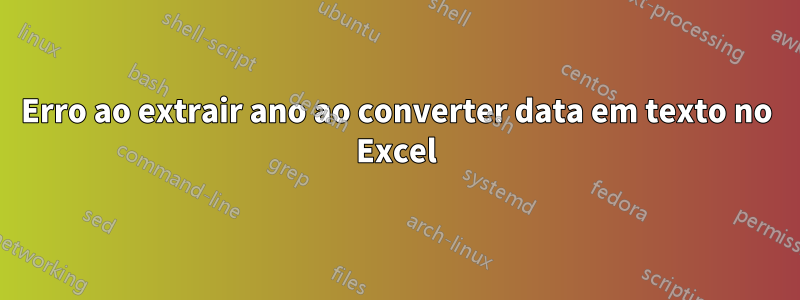 Erro ao extrair ano ao converter data em texto no Excel