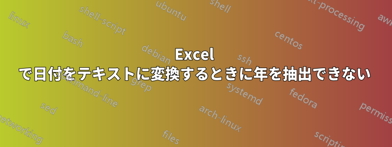 Excel で日付をテキストに変換するときに年を抽出できない