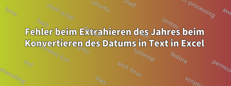 Fehler beim Extrahieren des Jahres beim Konvertieren des Datums in Text in Excel