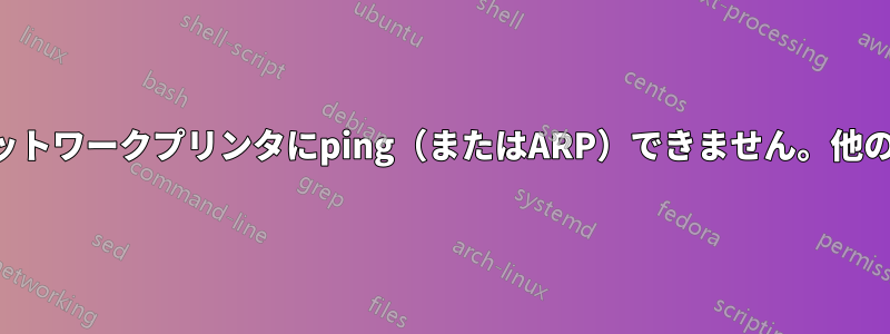 ラップトップはネットワークプリンタにping（またはARP）できません。他のデバイスはすべて