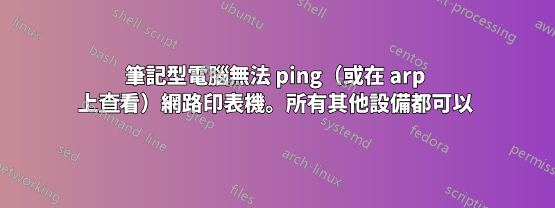 筆記型電腦無法 ping（或在 arp 上查看）網路印表機。所有其他設備都可以