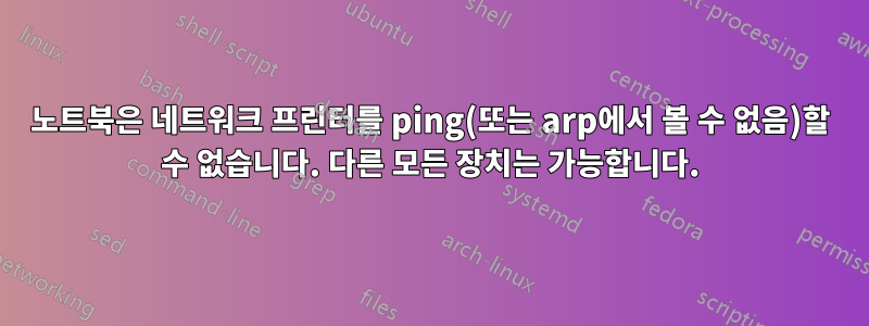 노트북은 네트워크 프린터를 ping(또는 arp에서 볼 수 없음)할 수 없습니다. 다른 모든 장치는 가능합니다.