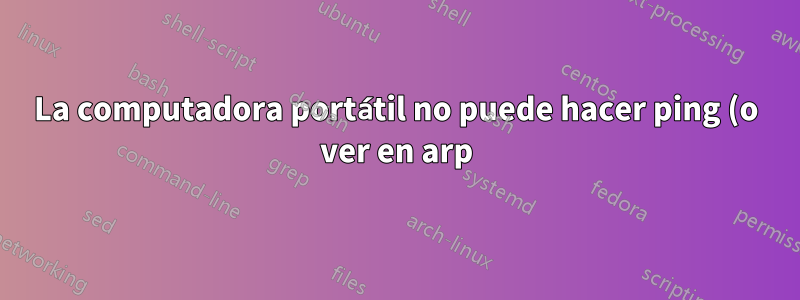 La computadora portátil no puede hacer ping (o ver en arp) a la impresora de red. Todos los demás dispositivos pueden