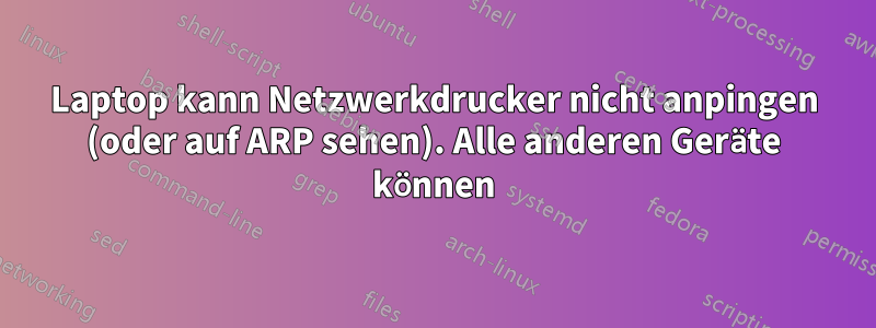 Laptop kann Netzwerkdrucker nicht anpingen (oder auf ARP sehen). Alle anderen Geräte können