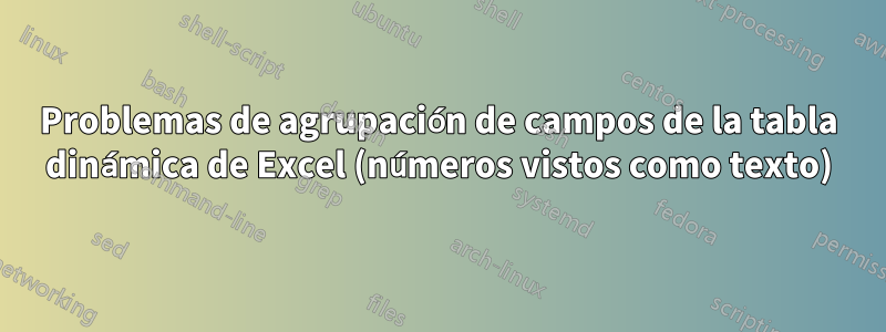 Problemas de agrupación de campos de la tabla dinámica de Excel (números vistos como texto)