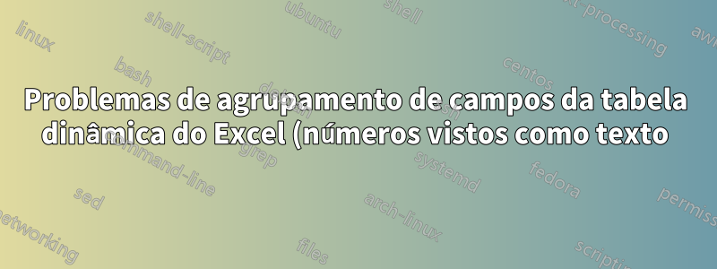 Problemas de agrupamento de campos da tabela dinâmica do Excel (números vistos como texto)