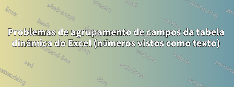 Problemas de agrupamento de campos da tabela dinâmica do Excel (números vistos como texto)