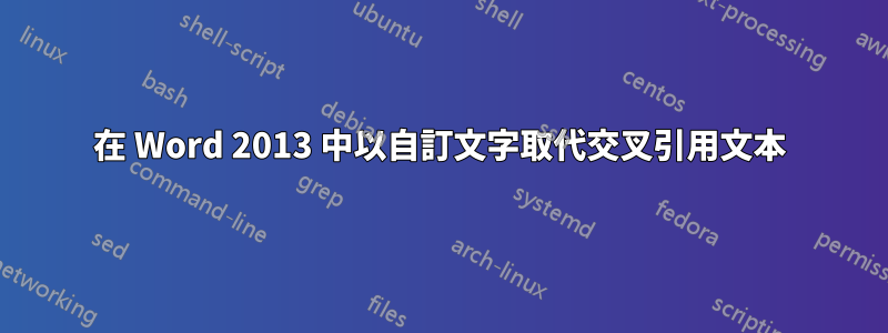 在 Word 2013 中以自訂文字取代交叉引用文本