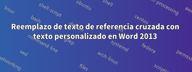 Reemplazo de texto de referencia cruzada con texto personalizado en Word 2013