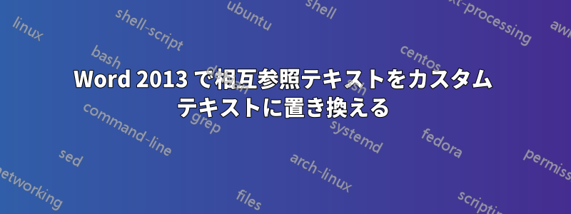 Word 2013 で相互参照テキストをカスタム テキストに置き換える