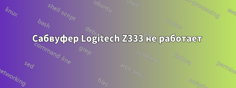 Сабвуфер Logitech Z333 не работает