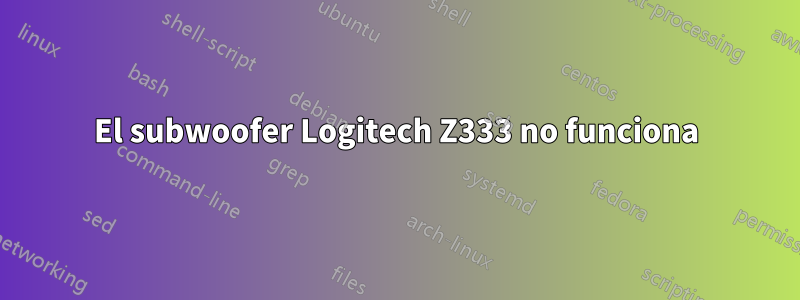 El subwoofer Logitech Z333 no funciona