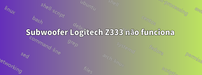 Subwoofer Logitech Z333 não funciona