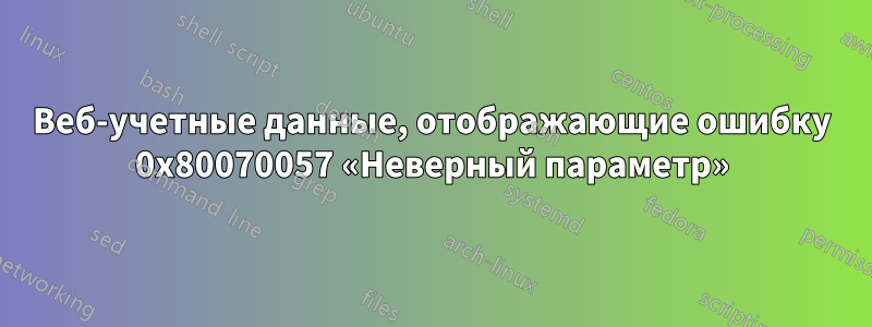 Веб-учетные данные, отображающие ошибку 0x80070057 «Неверный параметр»