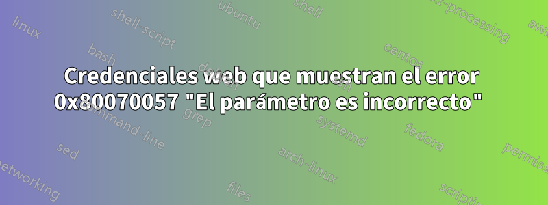 Credenciales web que muestran el error 0x80070057 "El parámetro es incorrecto"