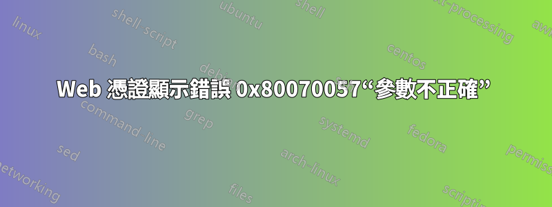 Web 憑證顯示錯誤 0x80070057“參數不正確”