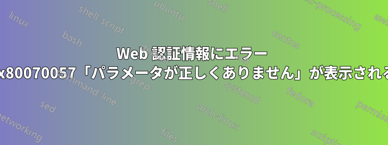 Web 認証情報にエラー 0x80070057「パラメータが正しくありません」が表示される