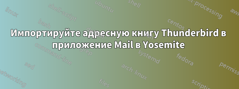 Импортируйте адресную книгу Thunderbird в приложение Mail в Yosemite