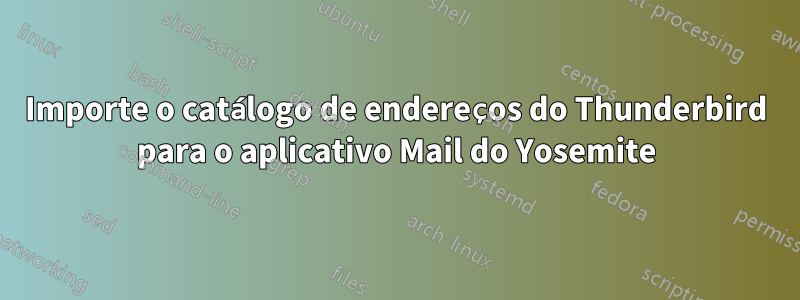 Importe o catálogo de endereços do Thunderbird para o aplicativo Mail do Yosemite