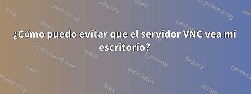 ¿Cómo puedo evitar que el servidor VNC vea mi escritorio?