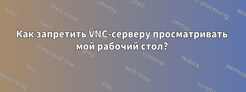 Как запретить VNC-серверу просматривать мой рабочий стол?