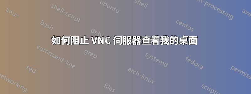 如何阻止 VNC 伺服器查看我的桌面