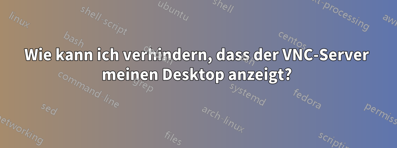 Wie kann ich verhindern, dass der VNC-Server meinen Desktop anzeigt?