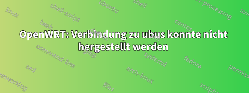 OpenWRT: Verbindung zu ubus konnte nicht hergestellt werden