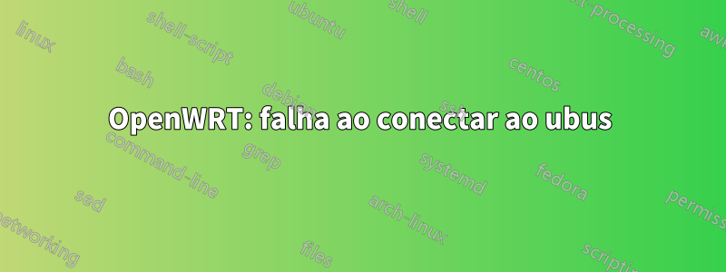 OpenWRT: falha ao conectar ao ubus