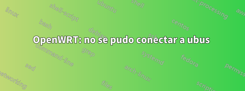 OpenWRT: no se pudo conectar a ubus