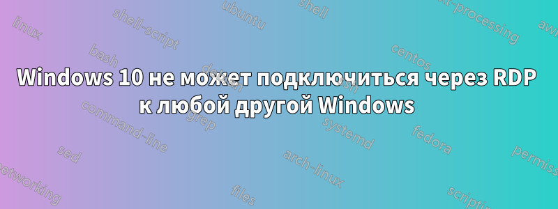 Windows 10 не может подключиться через RDP к любой другой Windows