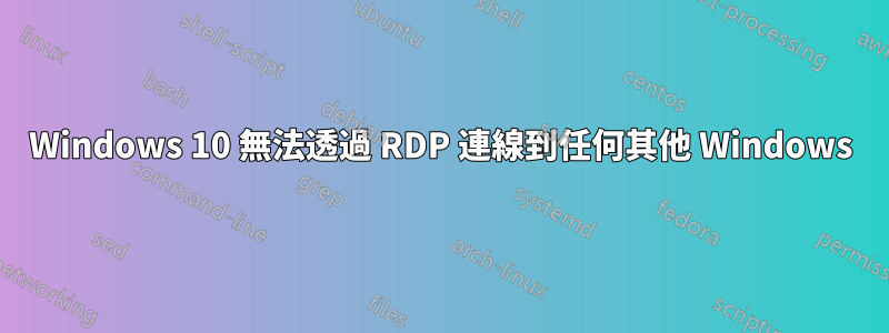 Windows 10 無法透過 RDP 連線到任何其他 Windows