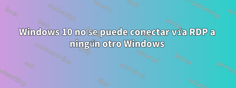 Windows 10 no se puede conectar vía RDP a ningún otro Windows