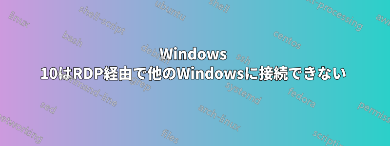 Windows 10はRDP経由で他のWindowsに接続できない