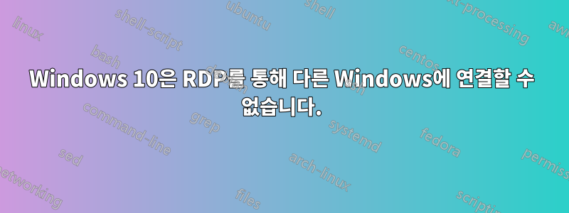 Windows 10은 RDP를 통해 다른 Windows에 연결할 수 없습니다.