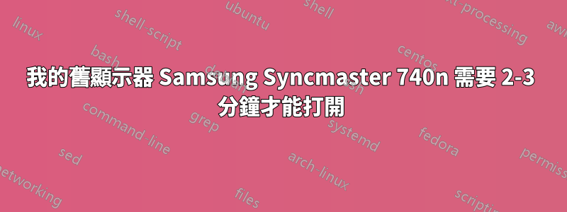 我的舊顯示器 Samsung Syncmaster 740n 需要 2-3 分鐘才能打開