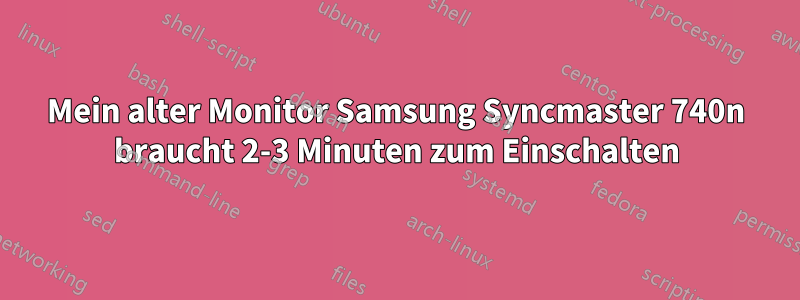 Mein alter Monitor Samsung Syncmaster 740n braucht 2-3 Minuten zum Einschalten