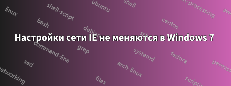 Настройки сети IE не меняются в Windows 7