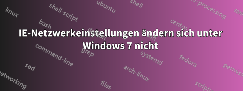 IE-Netzwerkeinstellungen ändern sich unter Windows 7 nicht