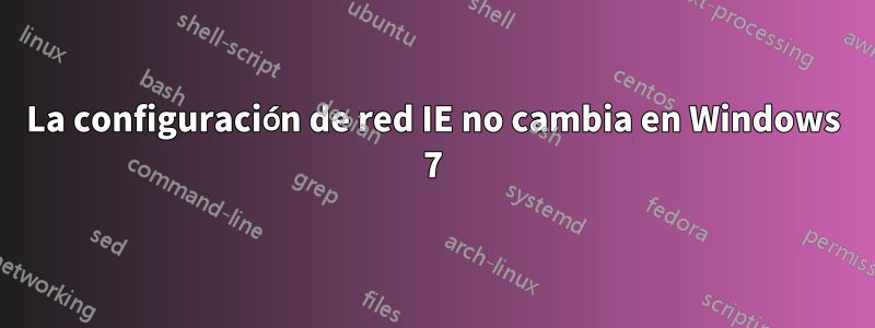 La configuración de red IE no cambia en Windows 7