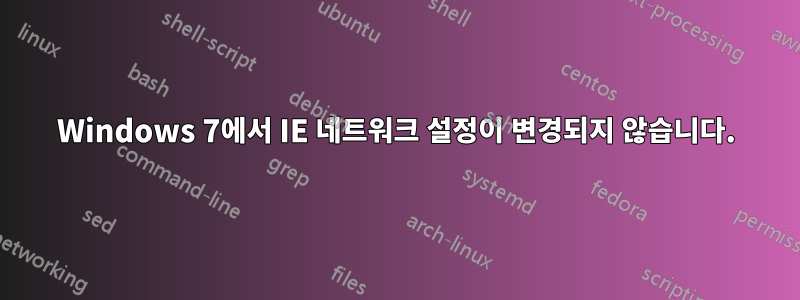 Windows 7에서 IE 네트워크 설정이 변경되지 않습니다.