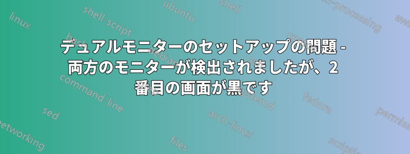 デュアルモニターのセットアップの問題 - 両方のモニターが検出されましたが、2 番目の画面が黒です