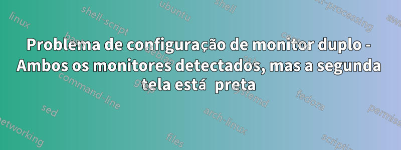 Problema de configuração de monitor duplo - Ambos os monitores detectados, mas a segunda tela está preta