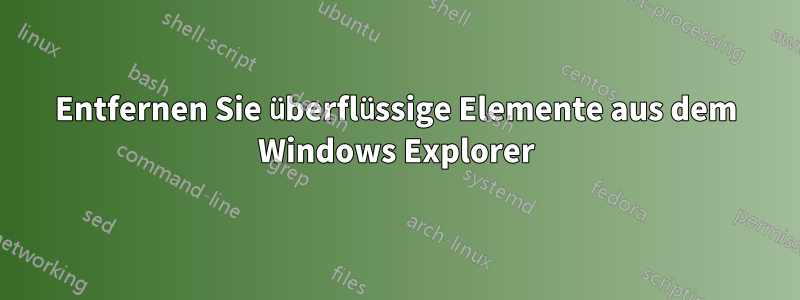 Entfernen Sie überflüssige Elemente aus dem Windows Explorer