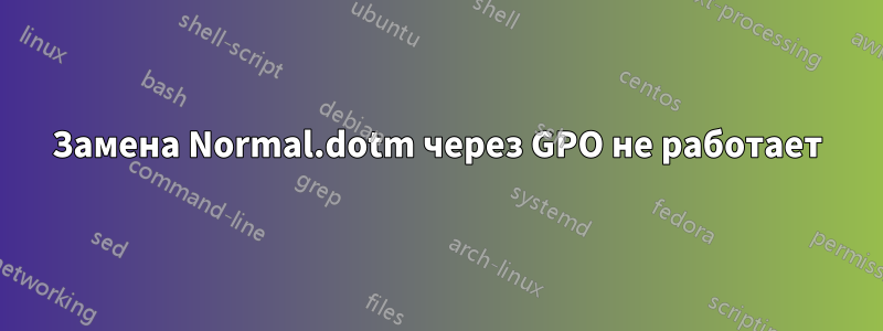 Замена Normal.dotm через GPO не работает