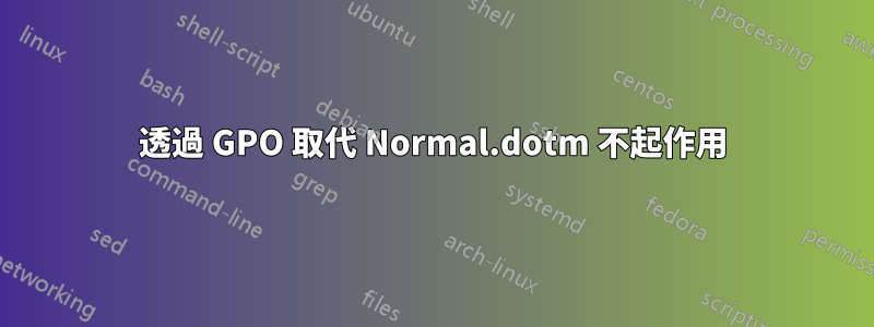 透過 GPO 取代 Normal.dotm 不起作用