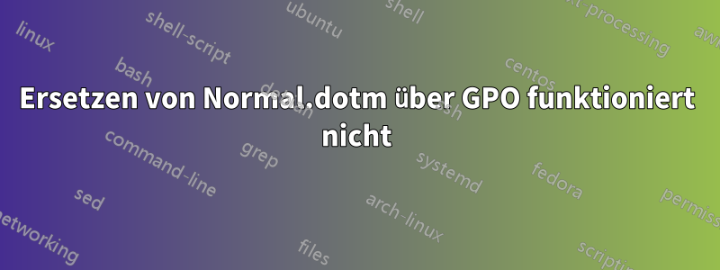 Ersetzen von Normal.dotm über GPO funktioniert nicht